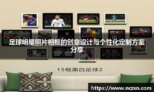 足球明星照片相框的创意设计与个性化定制方案分享