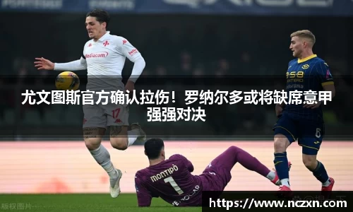 尤文图斯官方确认拉伤！罗纳尔多或将缺席意甲强强对决