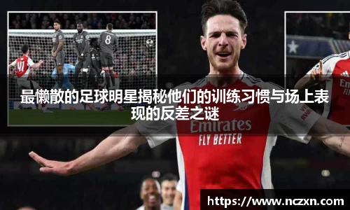 最懒散的足球明星揭秘他们的训练习惯与场上表现的反差之谜