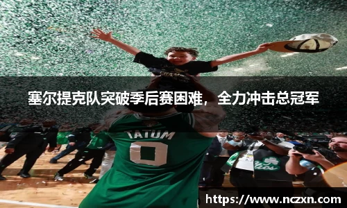 塞尔提克队突破季后赛困难，全力冲击总冠军