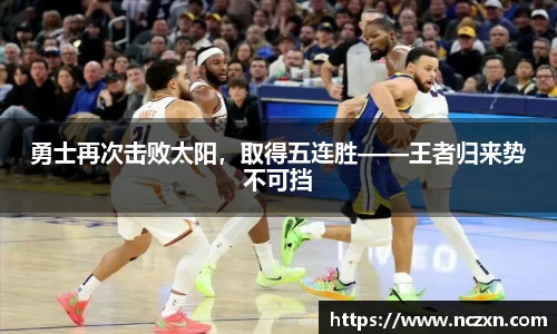 勇士再次击败太阳，取得五连胜——王者归来势不可挡