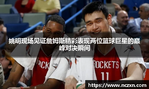 姚明现场见证詹姆斯精彩表现两位篮球巨星的巅峰对决瞬间