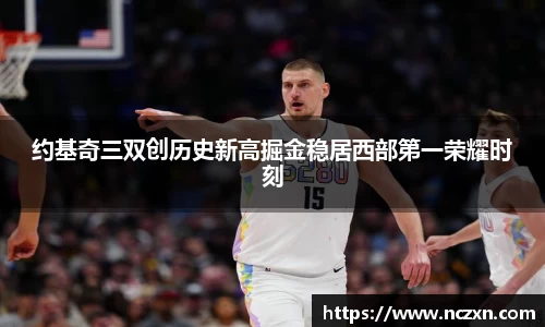 约基奇三双创历史新高掘金稳居西部第一荣耀时刻