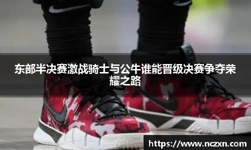东部半决赛激战骑士与公牛谁能晋级决赛争夺荣耀之路