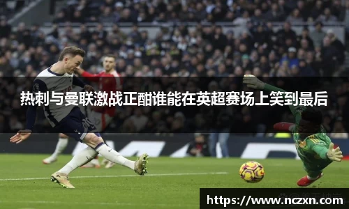 热刺与曼联激战正酣谁能在英超赛场上笑到最后