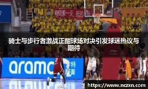 骑士与步行者激战正酣球场对决引发球迷热议与期待