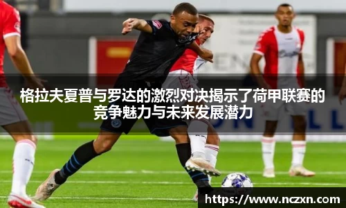 格拉夫夏普与罗达的激烈对决揭示了荷甲联赛的竞争魅力与未来发展潜力