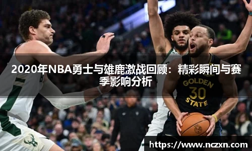 2020年NBA勇士与雄鹿激战回顾：精彩瞬间与赛季影响分析