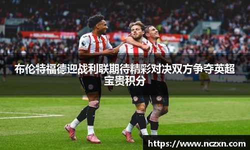 布伦特福德迎战利联期待精彩对决双方争夺英超宝贵积分