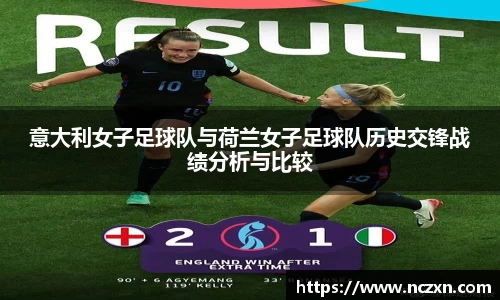 意大利女子足球队与荷兰女子足球队历史交锋战绩分析与比较