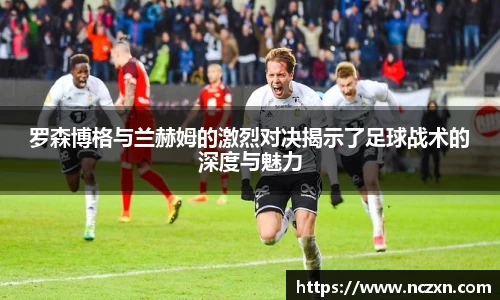 罗森博格与兰赫姆的激烈对决揭示了足球战术的深度与魅力