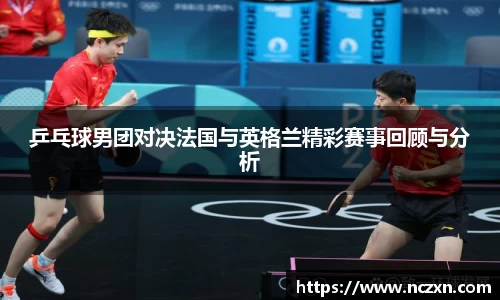乒乓球男团对决法国与英格兰精彩赛事回顾与分析