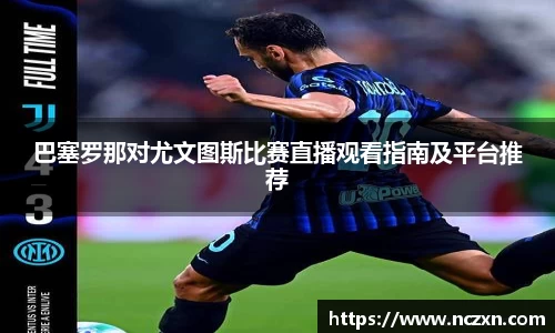 巴塞罗那对尤文图斯比赛直播观看指南及平台推荐