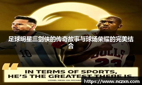 足球明星三剑侠的传奇故事与球场荣耀的完美结合