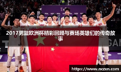 2017男篮欧洲杯精彩回顾与赛场英雄们的传奇故事